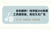 告别臃肿!纯净版360清理工具提取版,高效又无广告