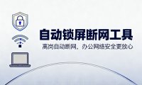 自动锁屏断网工具:离岗自动断网,办公网络安全更放心