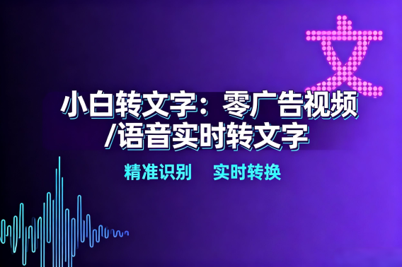 小白转文字：零广告视频/语音实时转文字