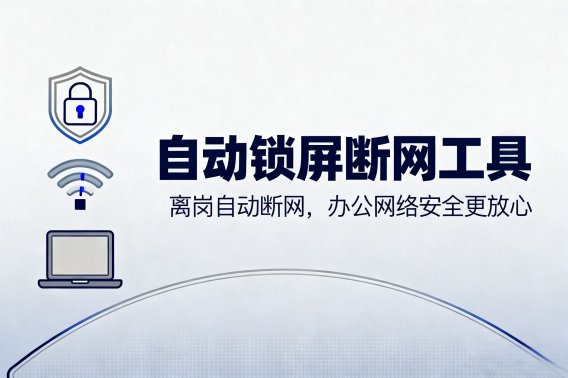 自动锁屏断网工具：离岗自动断网，办公网络安全更放心