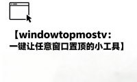 windowtopmostv:一键让任意窗口置顶的小工具