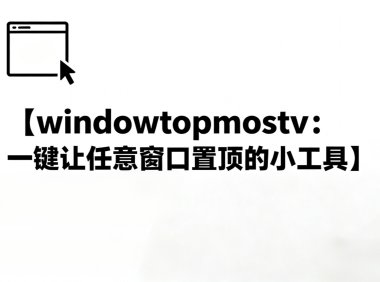 windowtopmostv:一键让任意窗口置顶的小工具